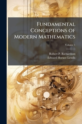 Fundamental Conceptions of Modern Mathematics; Volume 1 by Richardson, Robert P. 1876-