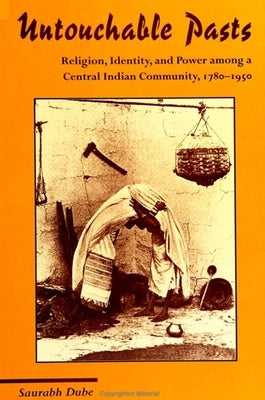 Untouchable Pasts: Religion, Identity, and Power Among a Central Indian Community, 1780-1950 by Dube, Saurabh