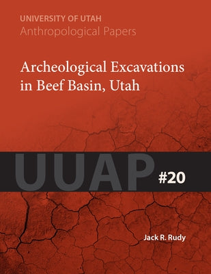 Archeological Excavations in Beef Basin, Utah: Uuap 20 Volume 20 by Rudy, Jack R.
