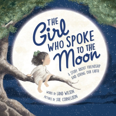 The Girl Who Spoke to the Moon: A Story about Friendship and Loving Our Earth by Wilson, Land