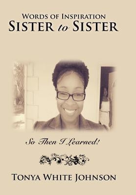 Words of Inspiration Sister to Sister: So Then I Learned! by Johnson, Tonya White