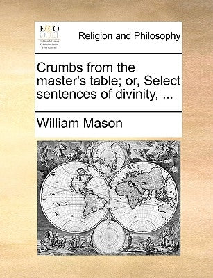 Crumbs from the Master's Table; Or, Select Sentences of Divinity, ... by Mason, William