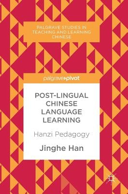 Post-Lingual Chinese Language Learning: Hanzi Pedagogy by Han, Jinghe