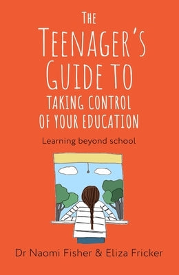 The Teenager's Guide to Taking Control of Your Education: Learning Beyond School by Fisher, Naomi