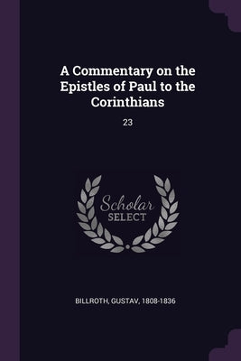 A Commentary on the Epistles of Paul to the Corinthians: 23 by Billroth, Gustav