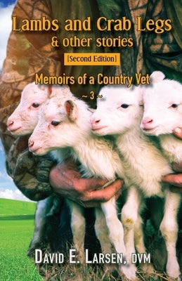 Lambs and Crab Legs: Memoirs of a Country Vet by Larsen, DVM David E.