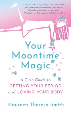 Your Moontime Magic: A Girl's Guide to Getting Your Period and Loving Your Body by Smith, Maureen Theresa