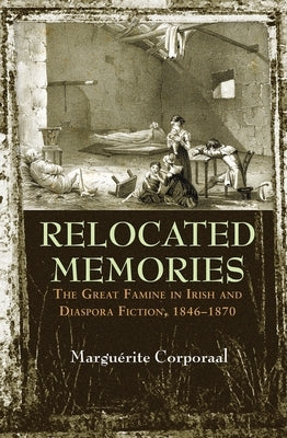 Relocated Memories: The Great Famine in Irish and Diaspora Fiction, 1846-1870 by Corporaal, Marguérite