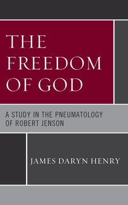 Freedom of God: A Study in the Pneumatology of Robert Jenson by Henry, James Daryn