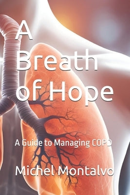A Breath of Hope: A Guide to Managing COPD by Montalvo, Michel