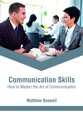 Communication Skills: How to Master the Art of Communication by Boswell, Matthew