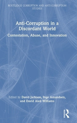 Anti-Corruption in a Discordant World: Contestation, Abuse, and Innovation by Jackson, David