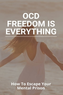 OCD Freedom Is Everything: How To Escape Your Mental Prison: How To Control Ocd Without Medication by Meyerman, Geoffrey