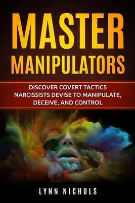 Master Manipulators: Discover Covert Tactics Narcissists Devise to Manipulate, Deceive, and Control by Nichols, Lynn