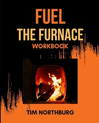 Fuel The Furnace Workbook: Exercises to Fuel Success in Your Life by Northburg, Tim