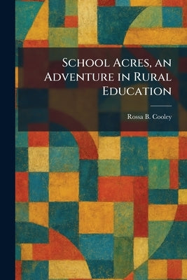 School Acres, an Adventure in Rural Education by Cooley, Rossa B.