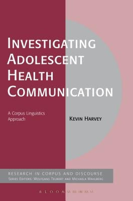 Investigating Adolescent Health Communication: A Corpus Linguistics Approach by Harvey, Kevin