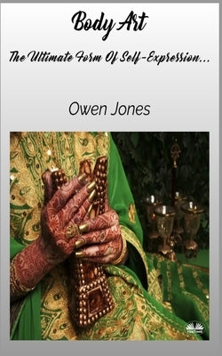 Body Art - The Ultimate Form Of Self-Expression... by Jones, Owen