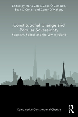 Constitutional Change and Popular Sovereignty: Populism, Politics and the Law in Ireland by Cahill, Maria