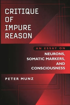 Critique of Impure Reason: An Essay on Neurons, Somatic Markers, and Consciousness by Munz, Anne