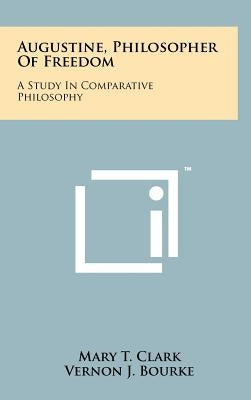Augustine, Philosopher Of Freedom: A Study In Comparative Philosophy by Clark, Mary T.