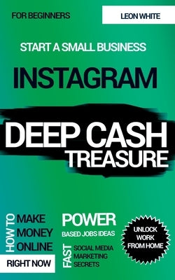 Instagram Deep Cash Treasure: Power based jobs ideas how to make money online right now with fast social media marketing secrets for beginners to un by White, Leon