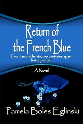 Return of the French Blue: Two diamond heists, two centuries apart, history retold. by Eglinski, Pamela Boles