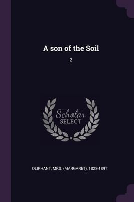 A son of the Soil: 2 by Oliphant, 1828-1897