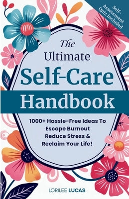 The Ultimate Self-Care Handbook: 1000+ Hassle-Free Ideas to Escape Burnout, Reduce Stress, and Reclaim Your Life by Lucas, Lorilee