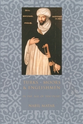 Turks, Moors, and Englishmen in the Age of Discovery by Matar, Nabil
