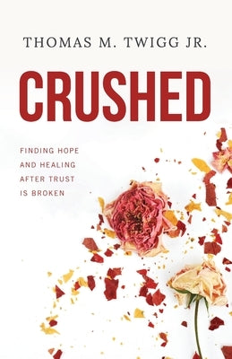 Crushed: Finding Hope and Healing After Trust is Broken by Twigg, Thomas M.