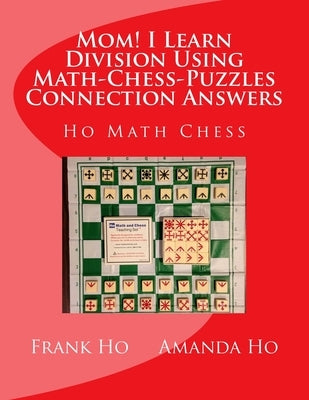 Mom! I Learn Division Using Math-Chess-Puzzles Connection Answers: Ho Math Chess Tutor Franchise Learning Centre by Ho, Amanda