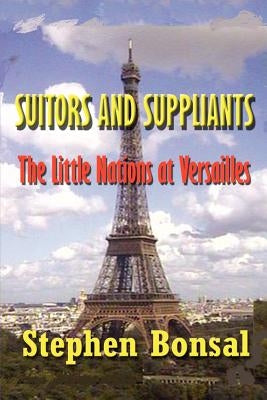 Suitors and Suppliants: The Little Nations at Versailles by Bonsal, Stephen