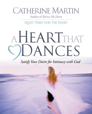 A Heart That Dances: Satisfy Your Desire For Intimacy With God by Martin, Catherine