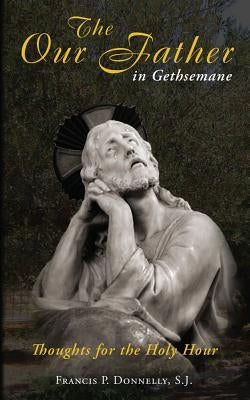 Our Father in Gethsemane: Thoughts for the Holy Hour by Donnelly, Francis P.