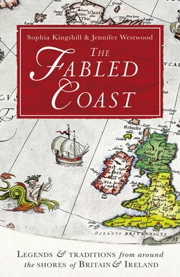 The Fabled Coast: Legends & Traditions from Around the Shores of Britain & Ireland by Kingshill, Sophia