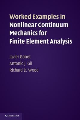 Worked Examples in Nonlinear Continuum Mechanics for Finite Element Analysis by Bonet, Javier