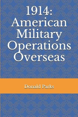 1914: American Military Operations Overseas by Parks, Donald