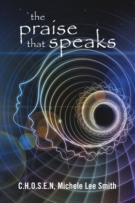 The Praise that Speaks by Smith, C. H. O. S. E. N. Michele Lee