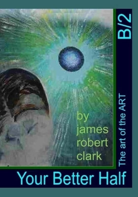 Your Better Half: The art of the ART by Clark, James Robert