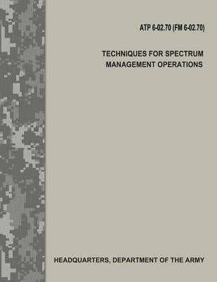 Techniques for Spectrum Management Operations (ATP 6-02.70 / FM 6-02.70) by Army, Department Of the