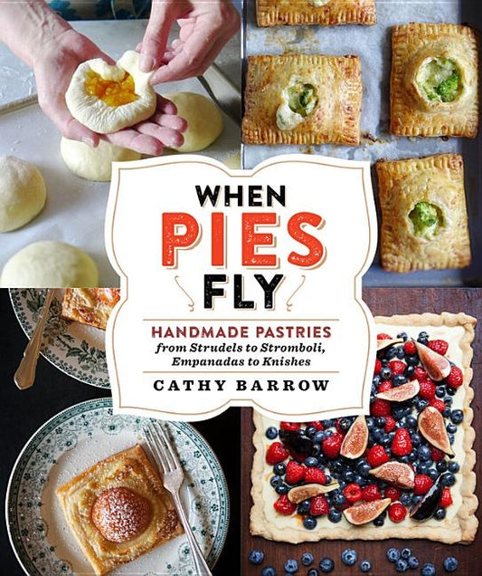 When Pies Fly: Handmade Pastries from Strudels to Stromboli, Empanadas to Knishes by Barrow, Cathy