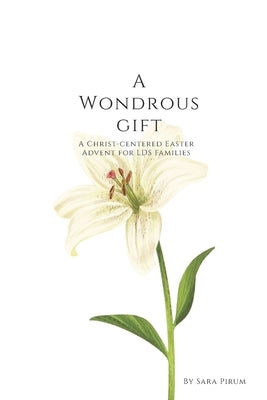 A Wondrous Gift: A Christ-Centered Easter Advent for LDS Families by Pirum, Sara