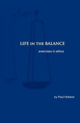 Life in the Balance: exercises in ethics by Holland, Paul