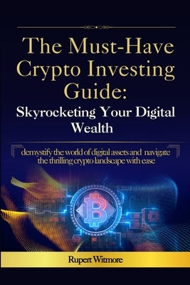 The Must-Have Crypto Investing Guide: Skyrocketing Your Digital Wealth by Witmore, Rupert
