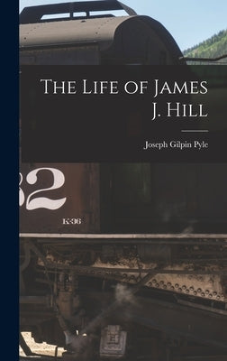 The Life of James J. Hill by Pyle, Joseph Gilpin