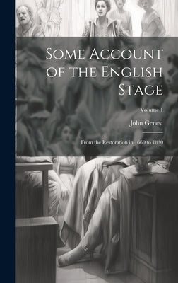 Some Account of the English Stage: From the Restoration in 1660 to 1830; Volume 1 by Genest, John