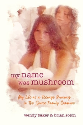 my name was mushroom: My Life as a Teenage Runaway in The Source Family Commune by Baker, Wendy L.