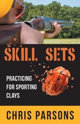 Skill Sets - Practicing for Sporting Clays by Parsons, Chris
