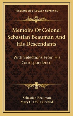 Memoirs Of Colonel Sebastian Beauman And His Descendants: With Selections From His Correspondence by Beauman, Sebastian
